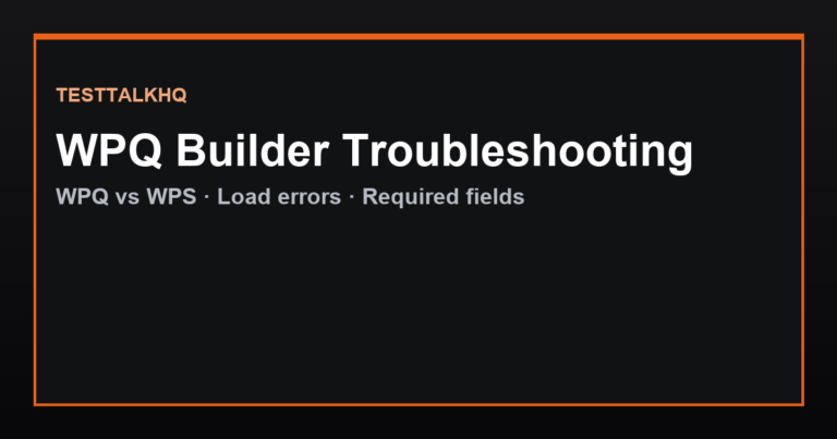 WPQ Builder Troubleshooting — WPQ vs WPS, Load Errors & Required Fields